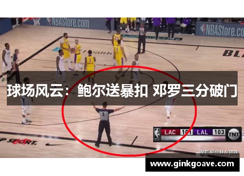 球场风云：鲍尔送暴扣 邓罗三分破门